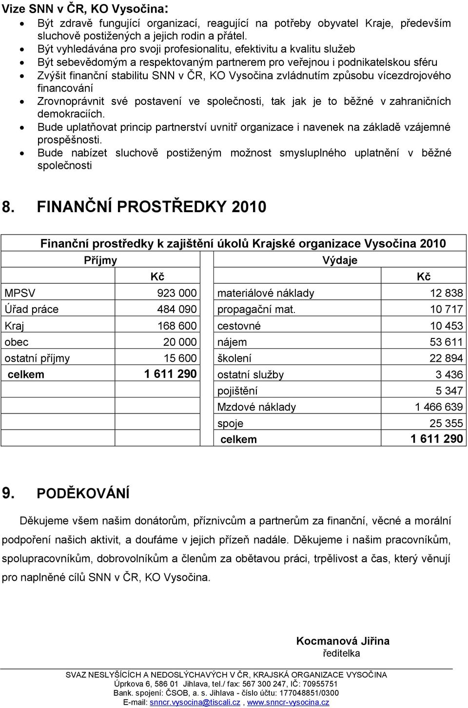 zvládnutím způsobu vícezdrojového financování Zrovnoprávnit své postavení ve společnosti, tak jak je to běţné v zahraničních demokraciích.