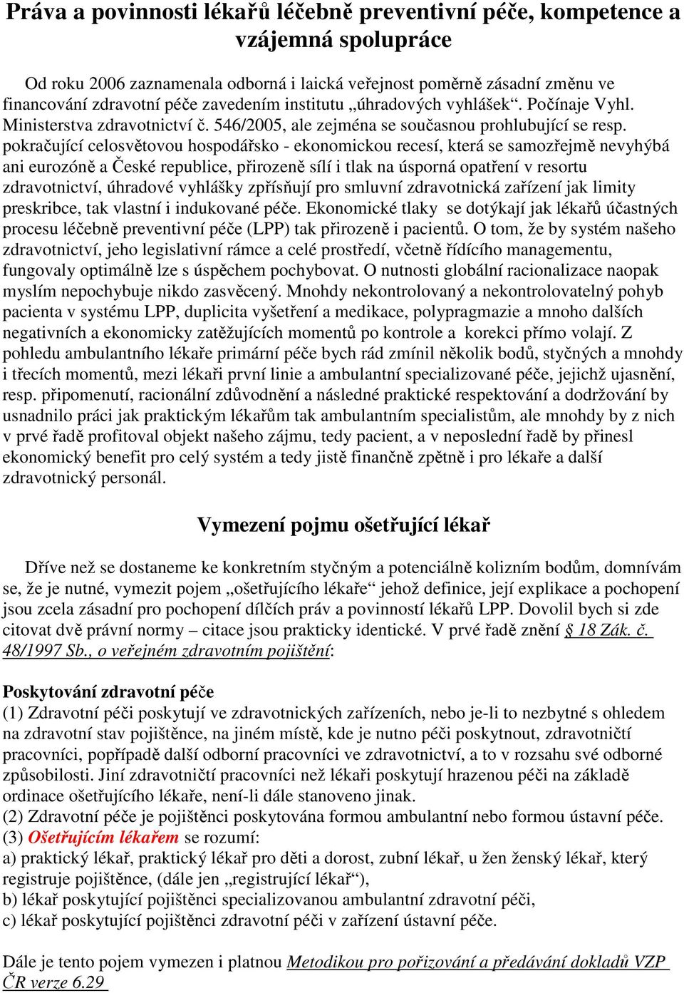 pokračující celosvětovou hospodářsko - ekonomickou recesí, která se samozřejmě nevyhýbá ani eurozóně a České republice, přirozeně sílí i tlak na úsporná opatření v resortu zdravotnictví, úhradové