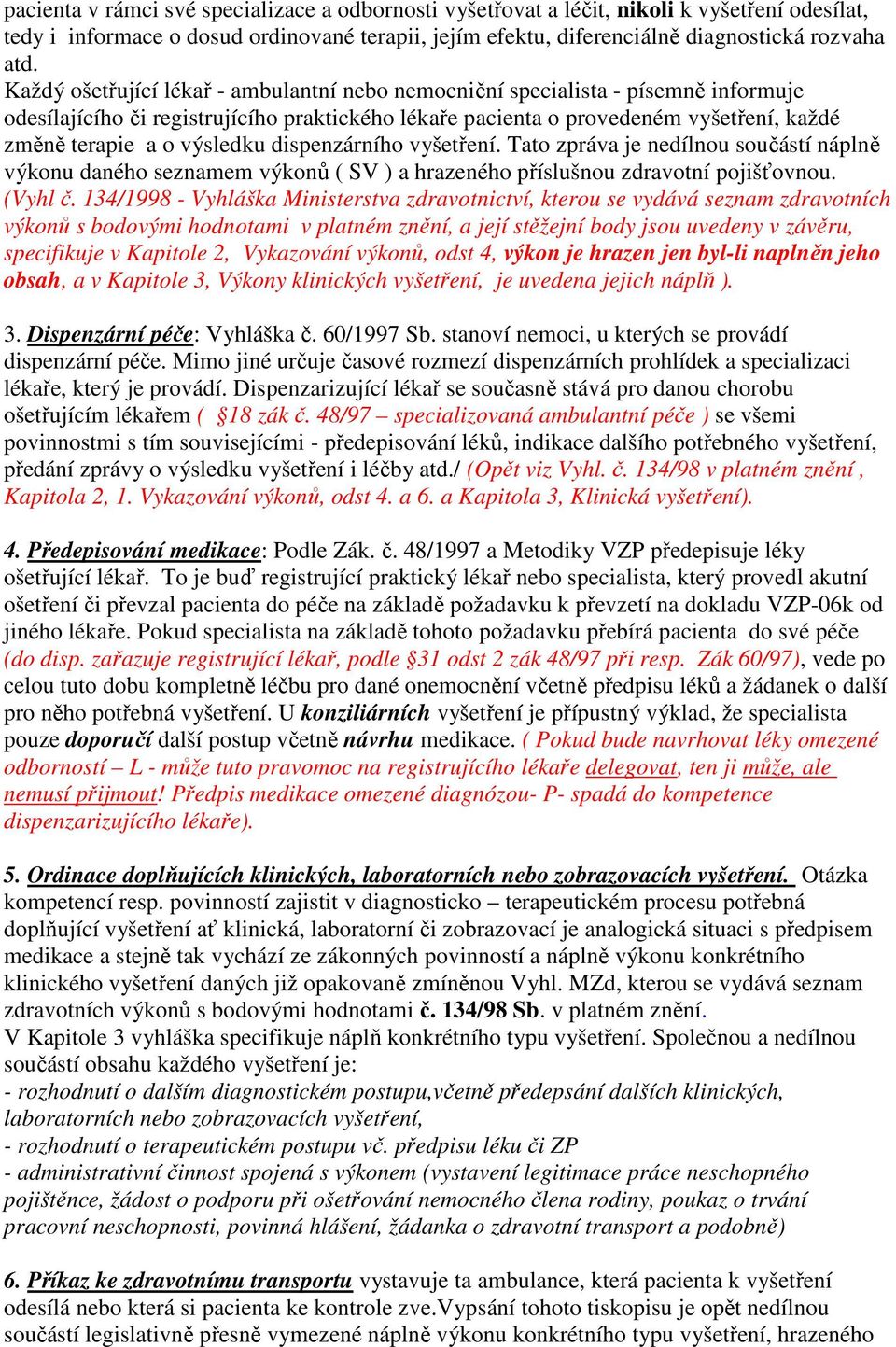 výsledku dispenzárního vyšetření. Tato zpráva je nedílnou součástí náplně výkonu daného seznamem výkonů ( SV ) a hrazeného příslušnou zdravotní pojišťovnou. (Vyhl č.