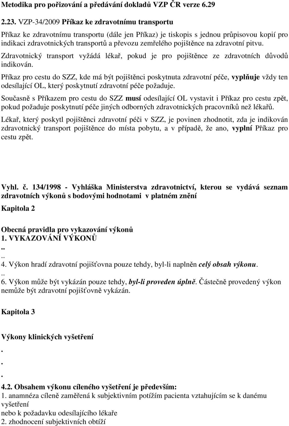 pojištěnce na zdravotní pitvu. Zdravotnický transport vyžádá lékař, pokud je pro pojištěnce ze zdravotních důvodů indikován.