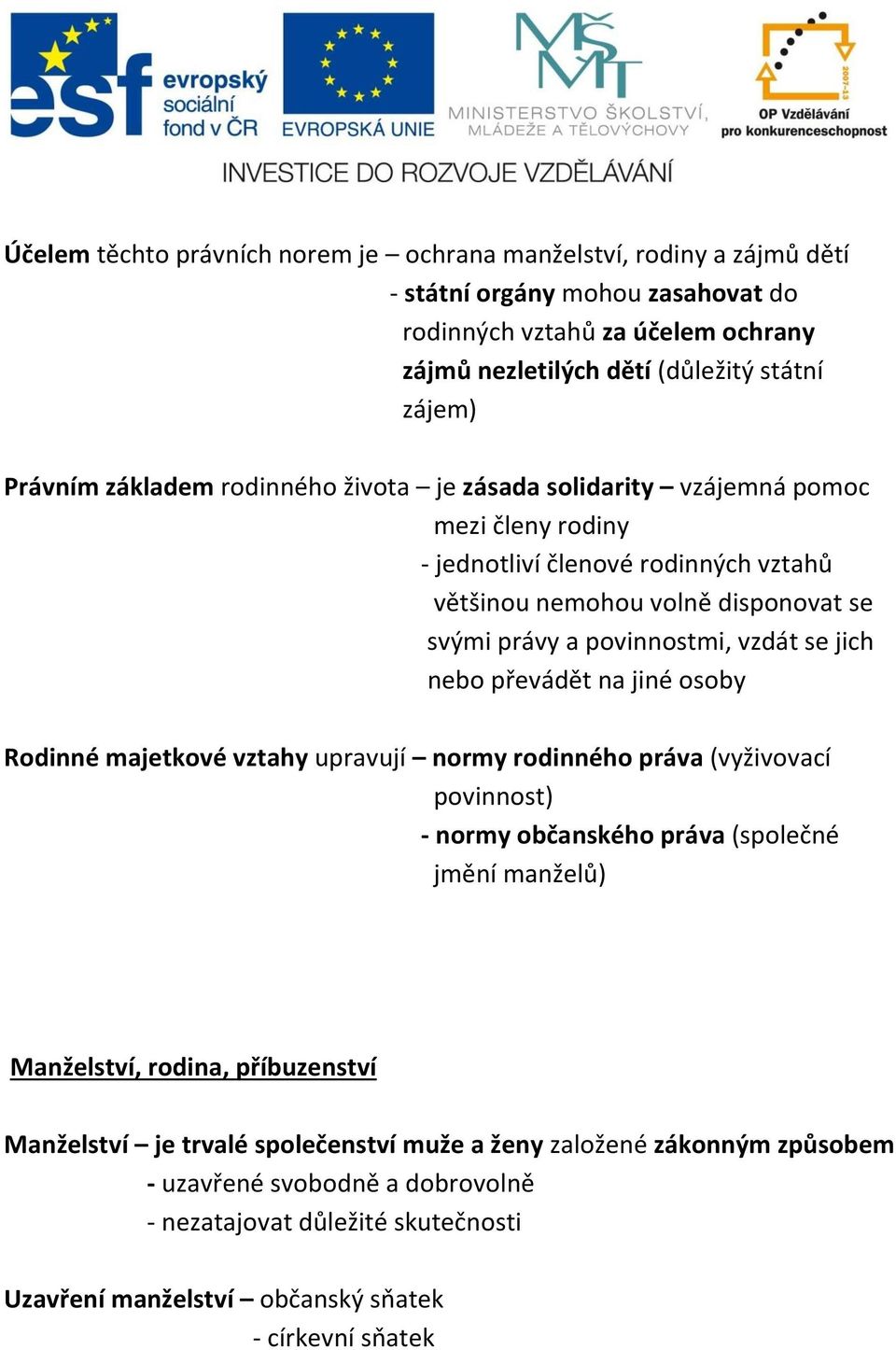 vzdát se jich nebo převádět na jiné osoby Rodinné majetkové vztahy upravují normy rodinného práva (vyživovací povinnost) - normy občanského práva (společné jmění manželů) Manželství, rodina,