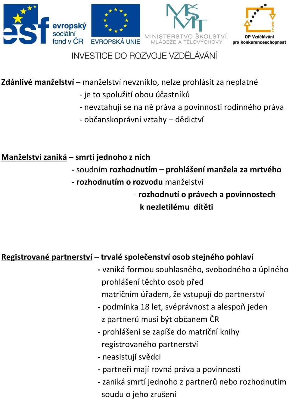 partnerství trvalé společenství osob stejného pohlaví - vzniká formou souhlasného, svobodného a úplného prohlášení těchto osob před matričním úřadem, že vstupují do partnerství - podmínka 18 let,