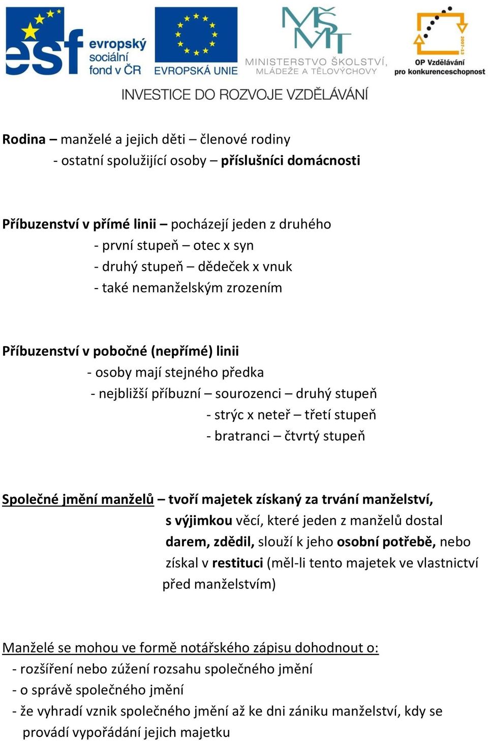 stupeň Společné jmění manželů tvoří majetek získaný za trvání manželství, s výjimkou věcí, které jeden z manželů dostal darem, zdědil, slouží k jeho osobní potřebě, nebo získal v restituci (měl-li