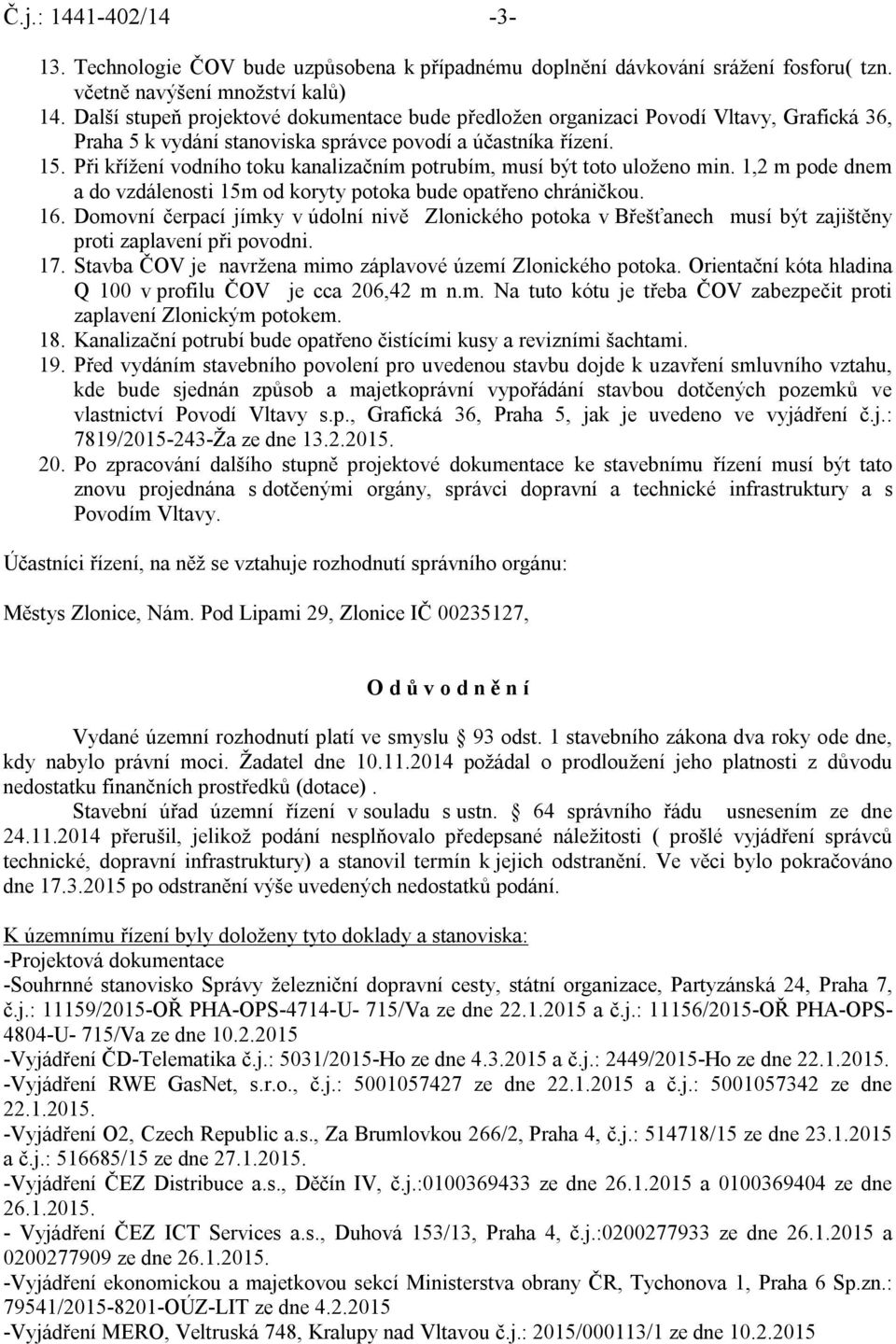 Při křížení vodního toku kanalizačním potrubím, musí být toto uloženo min. 1,2 m pode dnem a do vzdálenosti 15m od koryty potoka bude opatřeno chráničkou. 16.