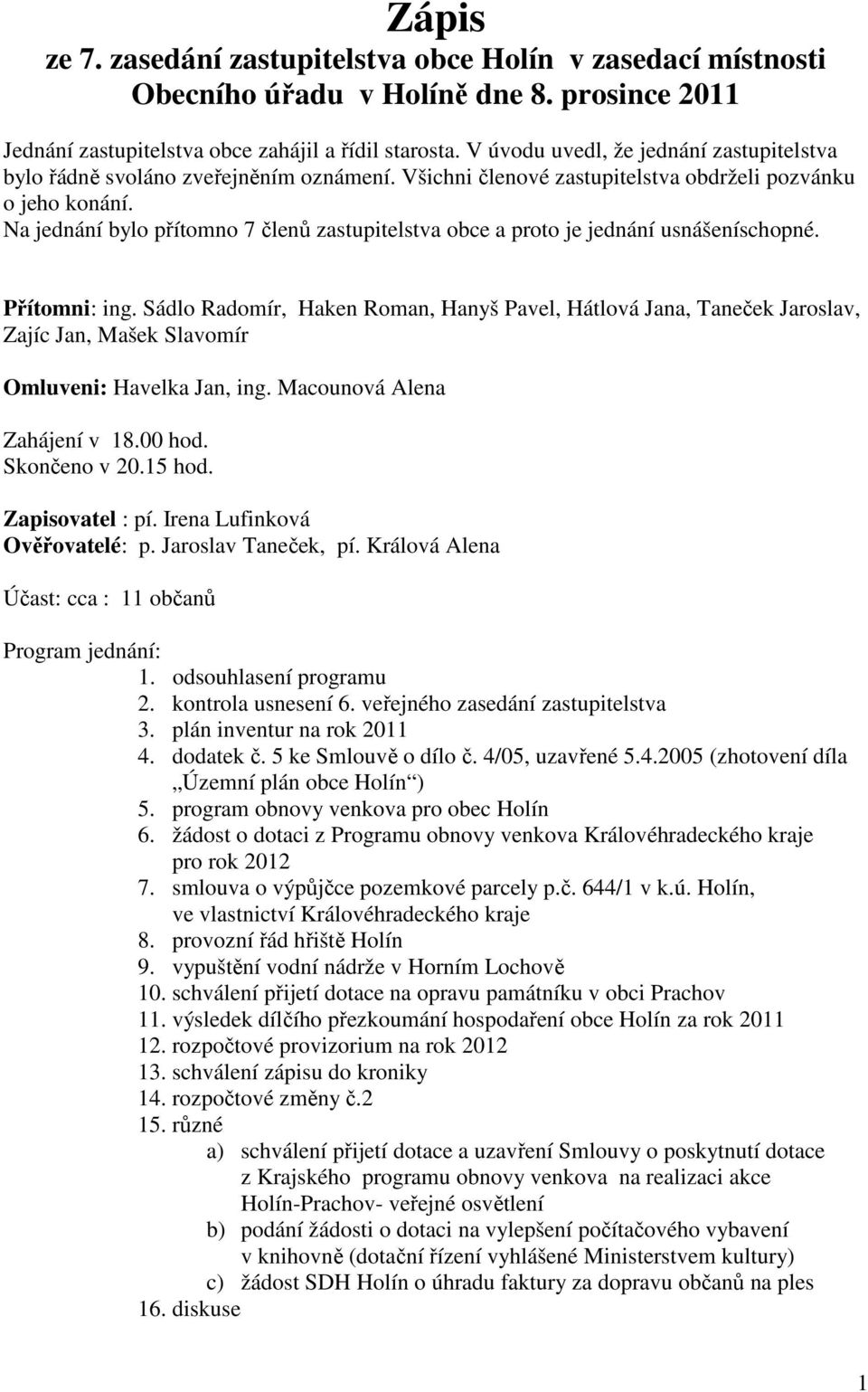 Na jednání bylo přítomno 7 členů zastupitelstva obce a proto je jednání usnášeníschopné. Přítomni: ing.