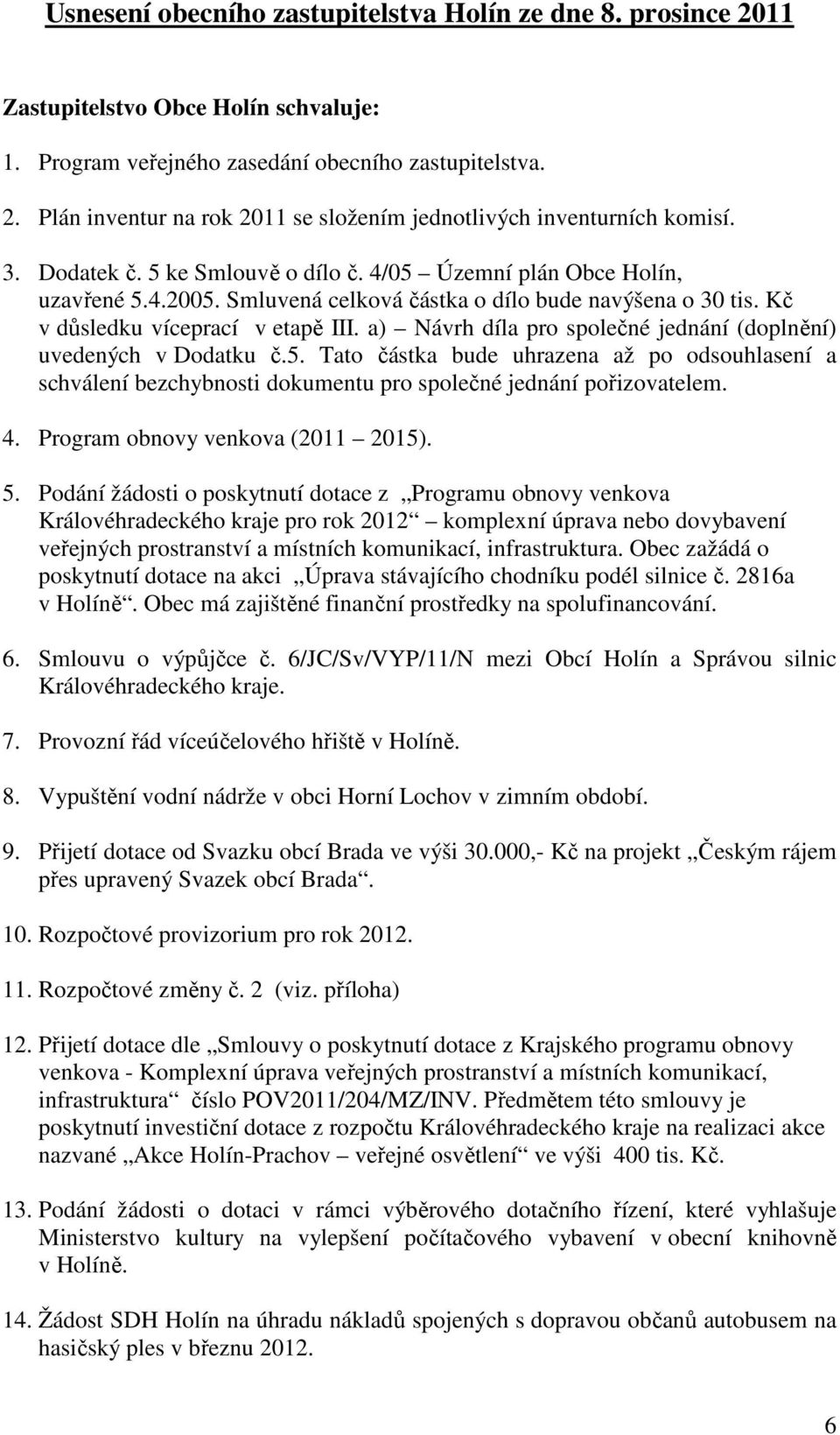 a) Návrh díla pro společné jednání (doplnění) uvedených v Dodatku č.5. Tato částka bude uhrazena až po odsouhlasení a schválení bezchybnosti dokumentu pro společné jednání pořizovatelem. 4.