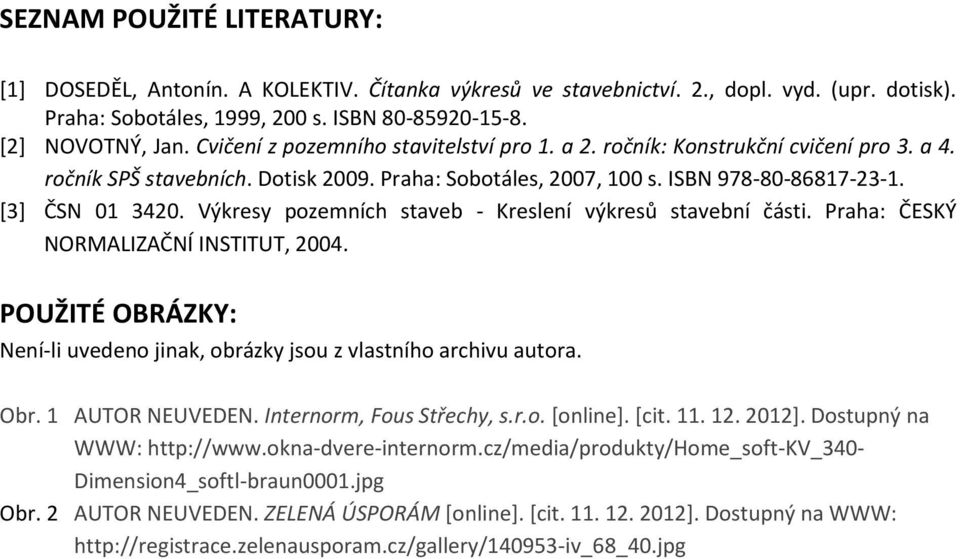 Výkresy pozemních staveb - Kreslení výkresů stavební části. Praha: ČESKÝ NORMALIZAČNÍ INSTITUT, 2004. POUŽITÉ OBRÁZKY: Není-li uvedeno jinak, obrázky jsou z vlastního archivu autora. Obr.