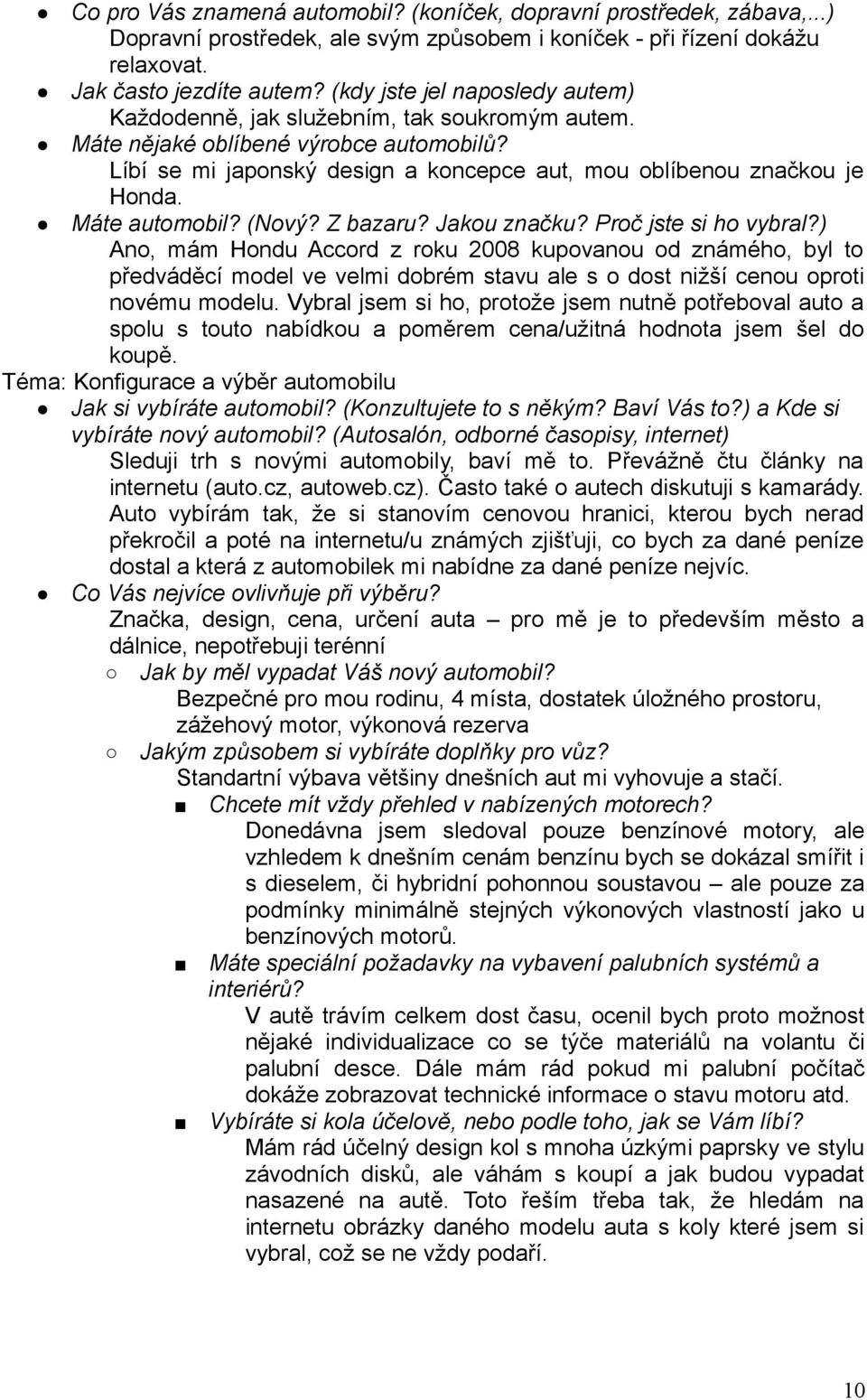 Ano, mám Hondu Accord z roku 2008 kupovanou od známého, byl to předváděcí model ve velmi dobrém stavu ale s o dost nižší cenou oproti novému modelu.