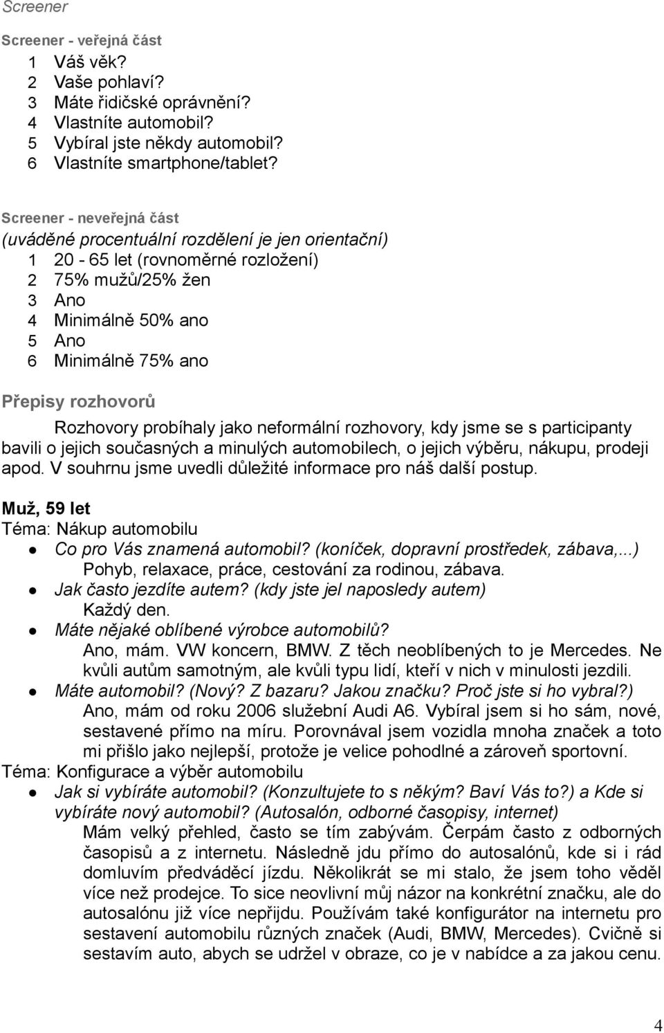 rozhovorů Rozhovory probíhaly jako neformální rozhovory, kdy jsme se s participanty bavili o jejich současných a minulých automobilech, o jejich výběru, nákupu, prodeji apod.