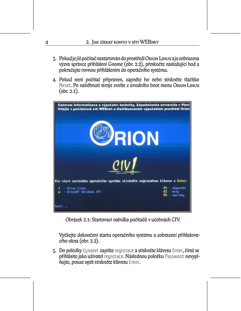 1: Startovací nabídka počítačů v učebnách CIV. Vyčkejte dokončení startu operačního systému a zobrazení přihlašovacího okna (obr. 2.2). 5.