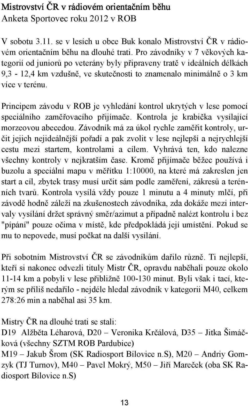 Principem závodu v ROB je vyhledání kontrol ukrytých v lese pomocí speciálního zaměřovacího přijímače. Kontrola je krabička vysílající morzeovou abecedou.