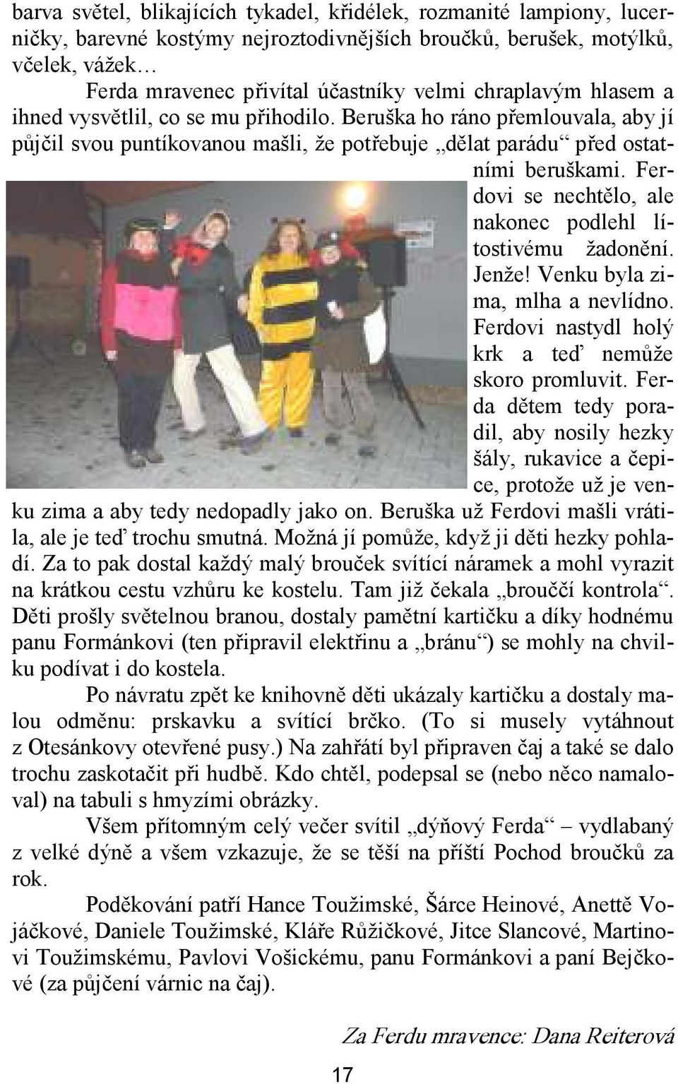 Ferdovi se nechtělo, ale nakonec podlehl lítostivému žadonění. Jenže! Venku byla zima, mlha a nevlídno. Ferdovi nastydl holý krk a teď nemůže skoro promluvit.