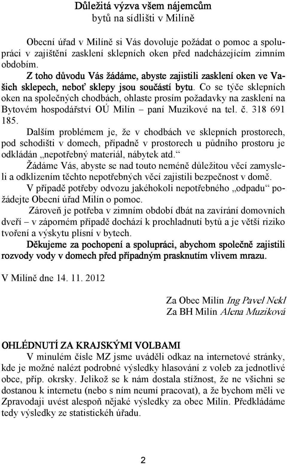 Co se týče sklepních oken na společných chodbách, ohlaste prosím požadavky na zasklení na Bytovém hospodářství OÚ Milín paní Muzikové na tel. č. 318 691 185.
