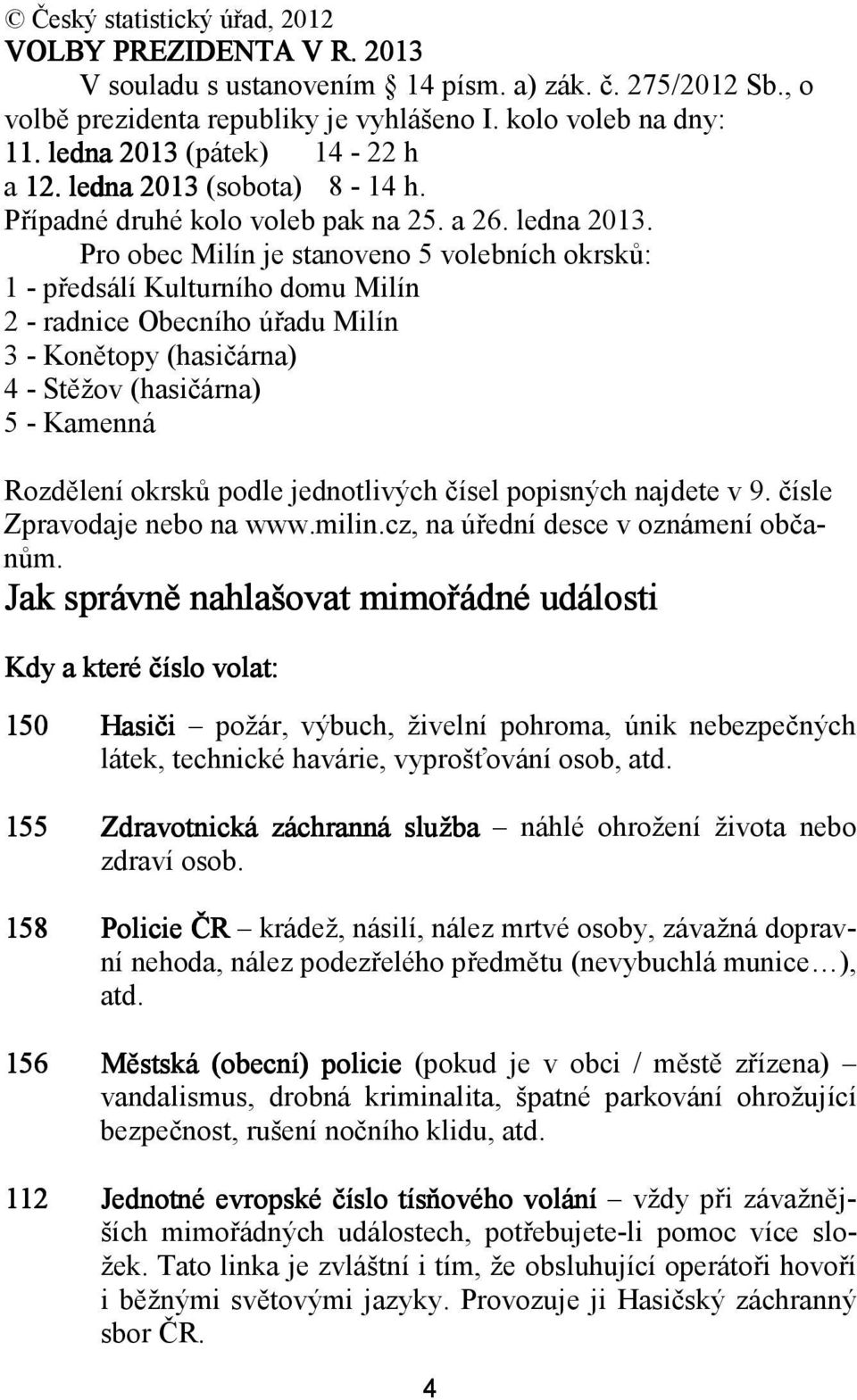 (sobota) 8-14 h. Případné druhé kolo voleb pak na 25. a 26. ledna 2013.