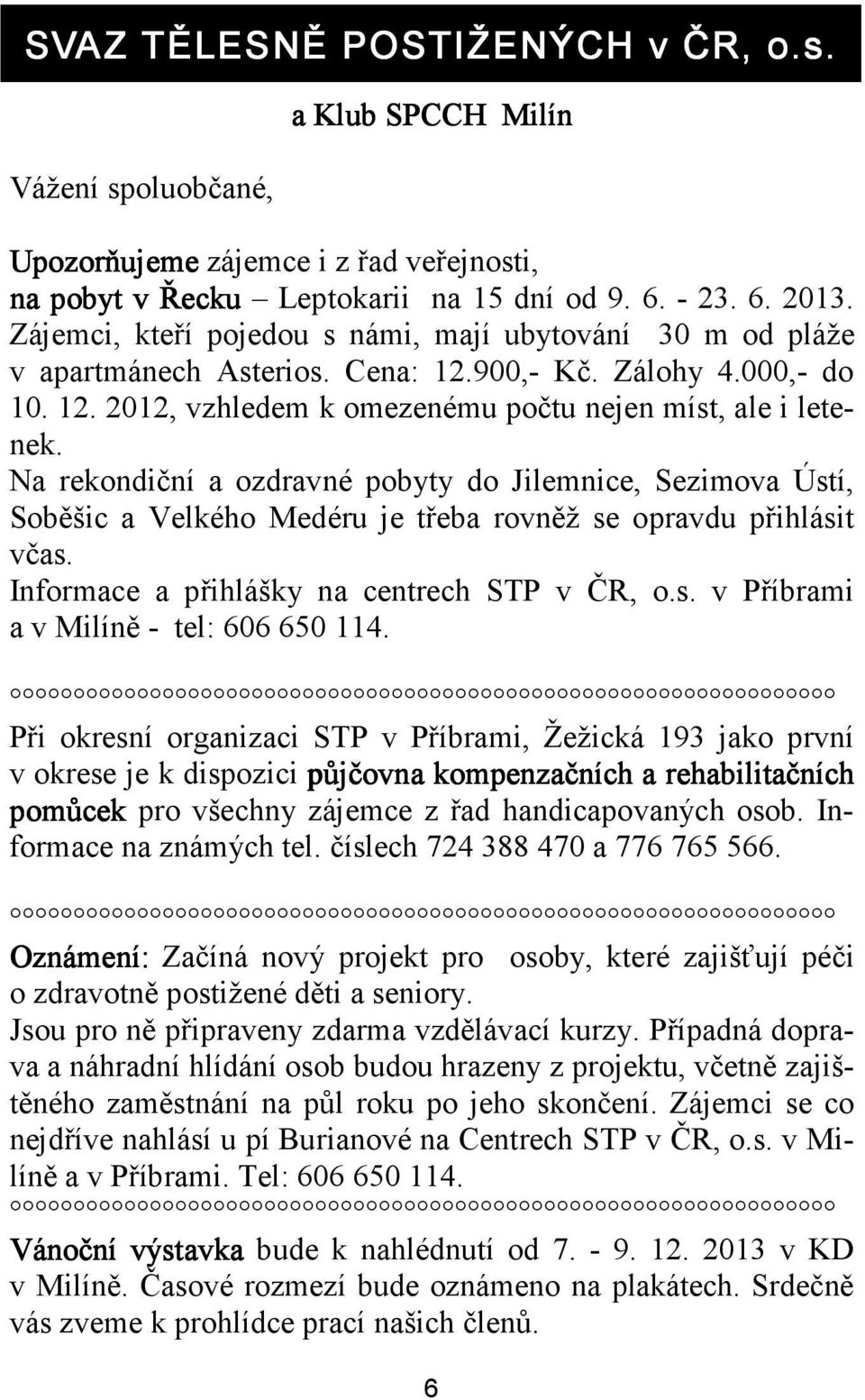 Na rekondiční a ozdravné pobyty do Jilemnice, Sezimova Ústí, Soběšic a Velkého Medéru je třeba rovněž se opravdu přihlásit včas. Informace a přihlášky na centrech STP v ČR, o.s. v Příbrami a v Milíně - tel: 606 650 114.