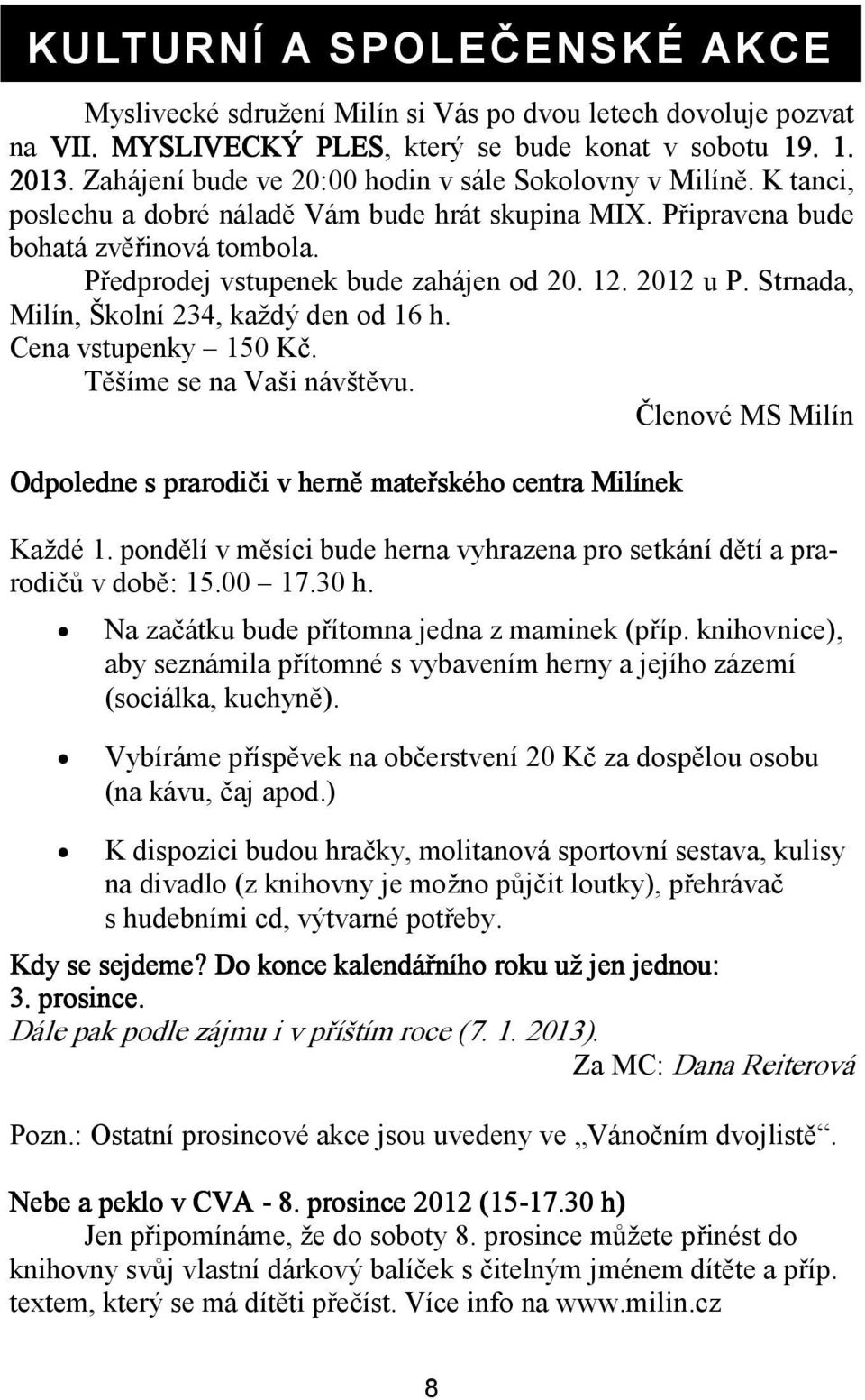 12. 2012 u P. Strnada, Milín, Školní 234, každý den od 16 h. Cena vstupenky 150 Kč. Těšíme se na Vaši návštěvu. Členové MS Milín Odpoledne s prarodiči v herně mateřského centra Milínek Každé 1.