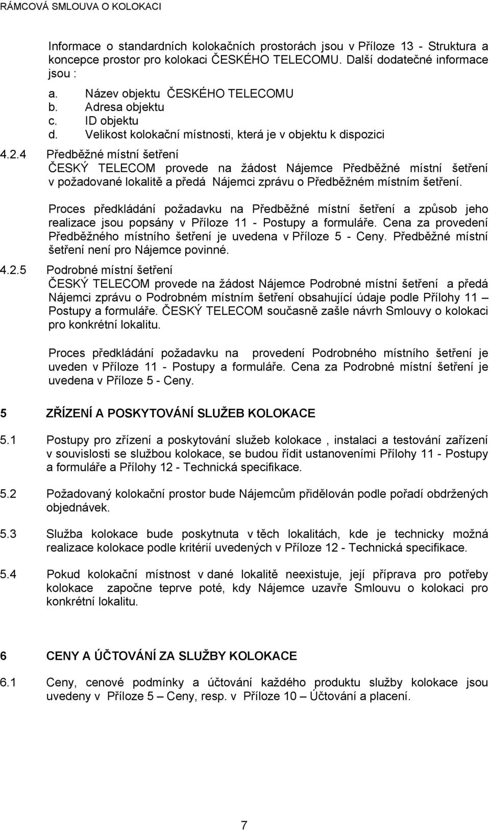 4 Předběžné místní šetření ČESKÝ TELECOM provede na žádost Nájemce Předběžné místní šetření v požadované lokalitě a předá Nájemci zprávu o Předběžném místním šetření.