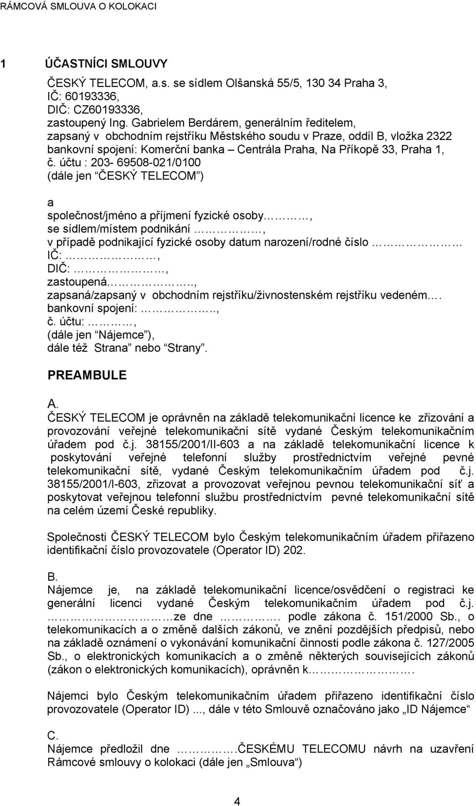 účtu : 203-69508-021/0100 (dále jen ČESKÝ TELECOM ) a společnost/jméno a příjmení fyzické osoby, se sídlem/místem podnikání, v případě podnikající fyzické osoby datum narození/rodné číslo IČ:, DIČ:,