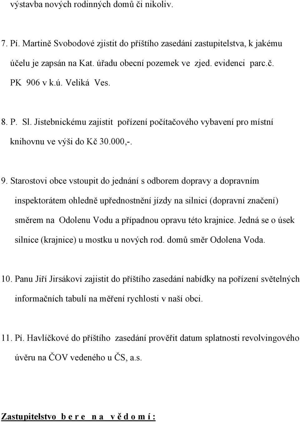 Starostovi obce vstoupit do jednání s odborem dopravy a dopravním inspektorátem ohledně upřednostnění jízdy na silnici (dopravní značení) směrem na Odolenu Vodu a případnou opravu této krajnice.