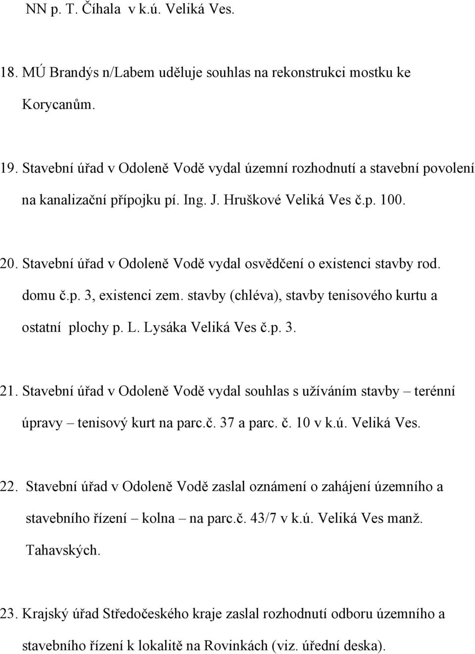 Stavební úřad v Odoleně Vodě vydal osvědčení o existenci stavby rod. domu č.p. 3, existenci zem. stavby (chléva), stavby tenisového kurtu a ostatní plochy p. L. Lysáka Veliká Ves č.p. 3. 21.