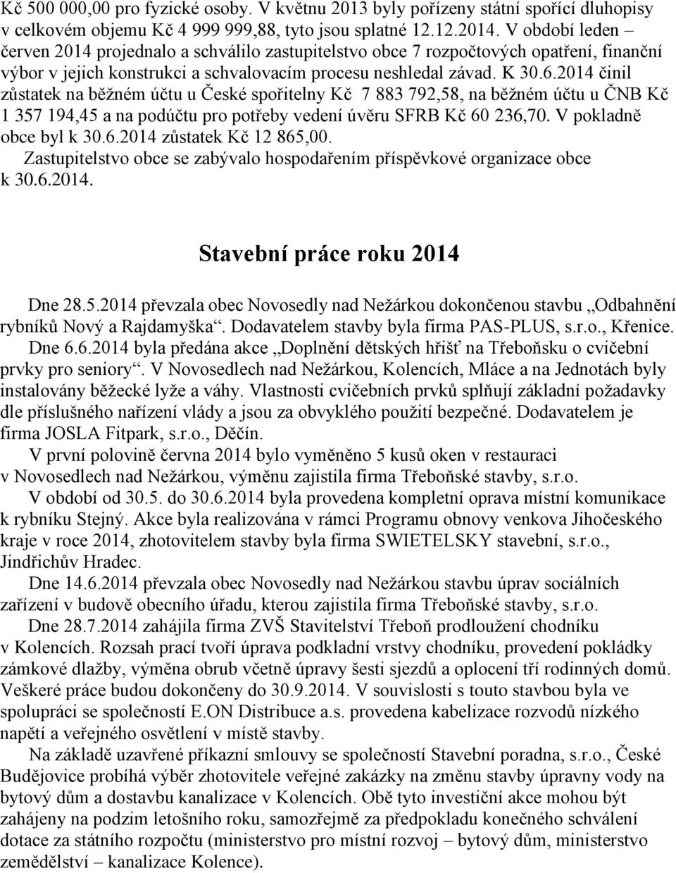 2014 činil zůstatek na běžném účtu u České spořitelny Kč 7 883 792,58, na běžném účtu u ČNB Kč 1 357 194,45 a na podúčtu pro potřeby vedení úvěru SFRB Kč 60 236,70. V pokladně obce byl k 30.6.2014 zůstatek Kč 12 865,00.