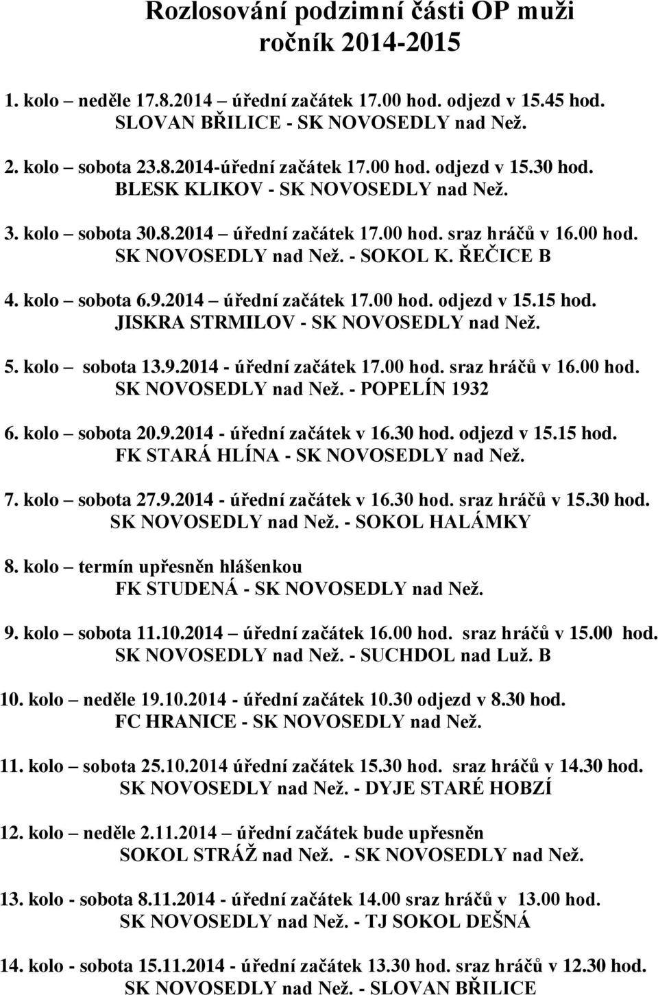 9.2014 úřední začátek 17.00 hod. odjezd v 15.15 hod. JISKRA STRMILOV - SK NOVOSEDLY nad Než. 5. kolo sobota 13.9.2014 - úřední začátek 17.00 hod. sraz hráčů v 16.00 hod. SK NOVOSEDLY nad Než. - POPELÍN 1932 6.