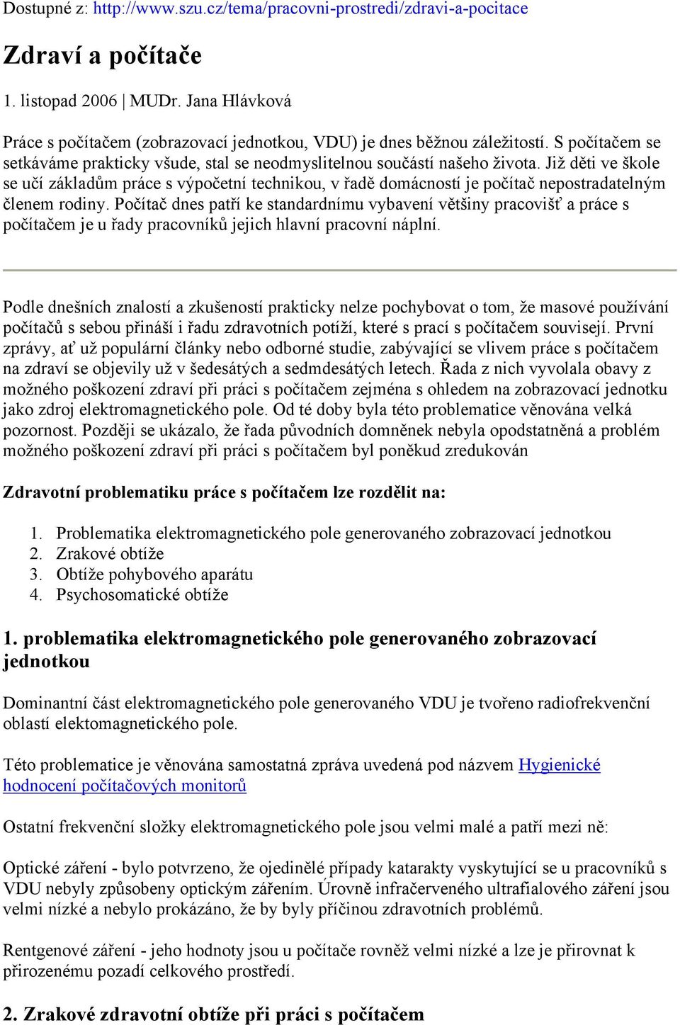 Již děti ve škole se učí základům práce s výpočetní technikou, v řadě domácností je počítač nepostradatelným členem rodiny.