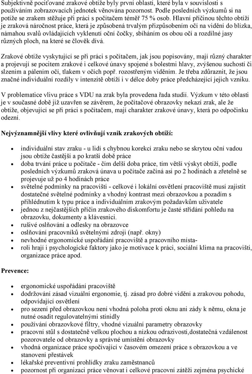 Hlavní příčinou těchto obtíží je zraková náročnost práce, která je způsobená trvalým přizpůsobením očí na vidění do blízka, námahou svalů ovládajících vyklenutí oční čočky, sbíháním os obou očí a