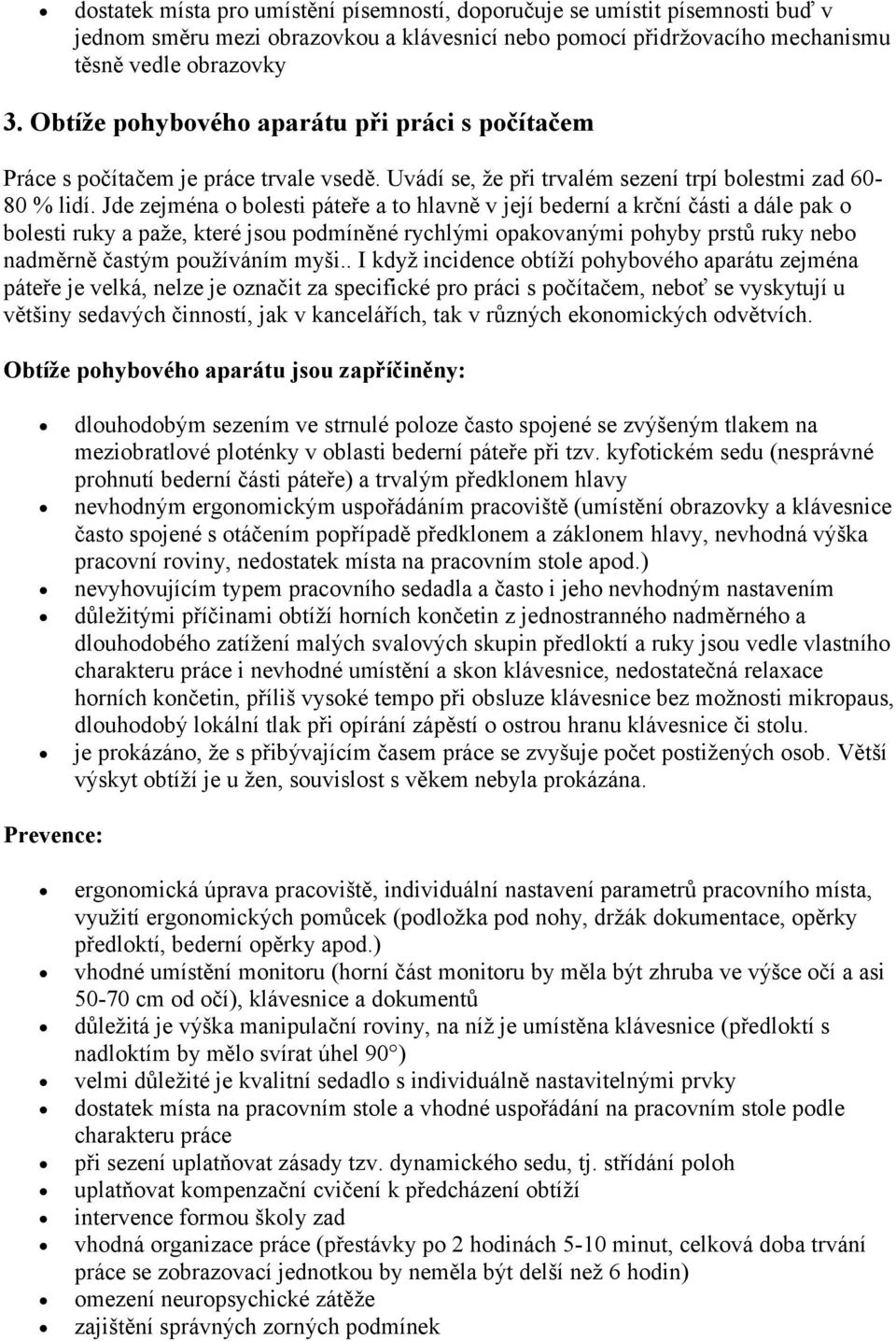 Jde zejména o bolesti páteře a to hlavně v její bederní a krční části a dále pak o bolesti ruky a paže, které jsou podmíněné rychlými opakovanými pohyby prstů ruky nebo nadměrně častým používáním