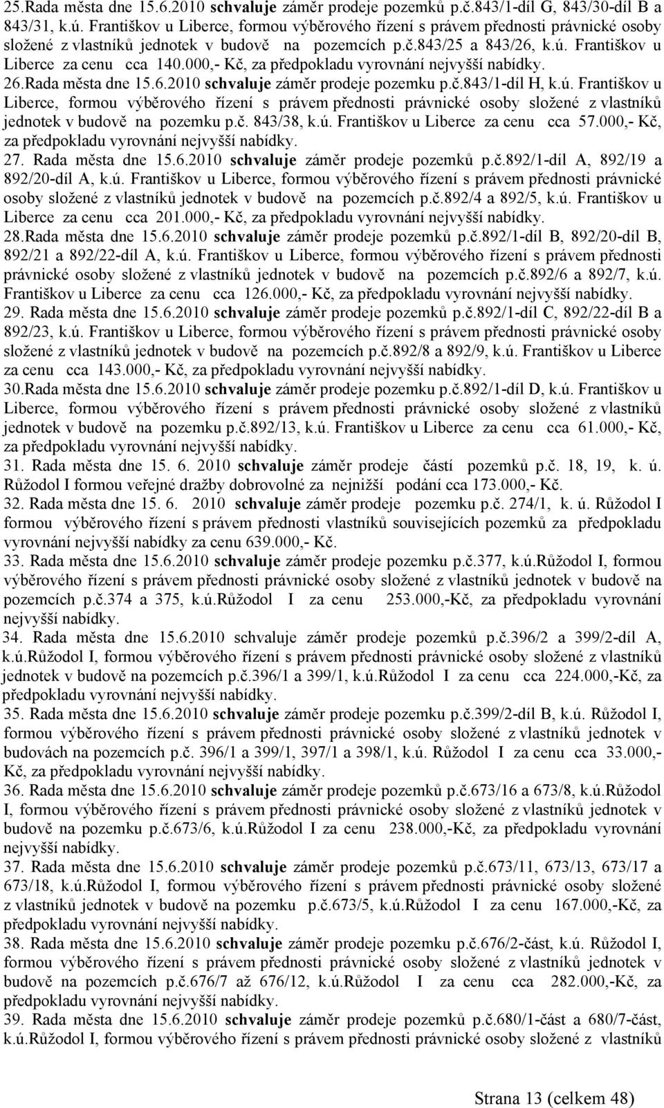 000,- Kč, za předpokladu vyrovnání nejvyšší nabídky. 26.Rada města dne 15.6.2010 záměr prodeje pozemku p.č.843/1-díl H, k.ú.