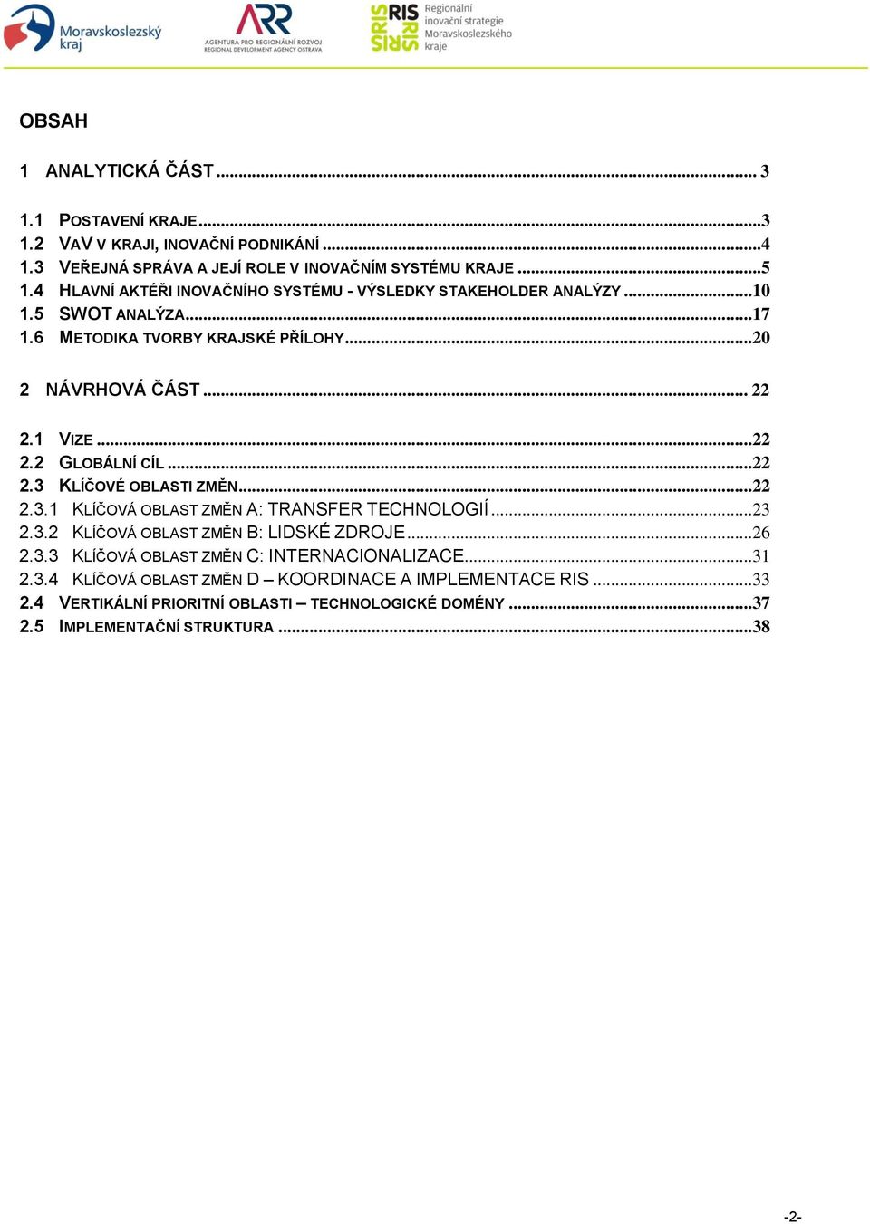 ..22 2.3 KLÍČOVÉ OBLASTI ZMĚN...22 2.3.1 KLÍČOVÁ OBLAST ZMĚN A: TRANSFER TECHNOLOGIÍ...23 2.3.2 KLÍČOVÁ OBLAST ZMĚN B: LIDSKÉ ZDROJE...26 2.3.3 KLÍČOVÁ OBLAST ZMĚN C: INTERNACIONALIZACE.