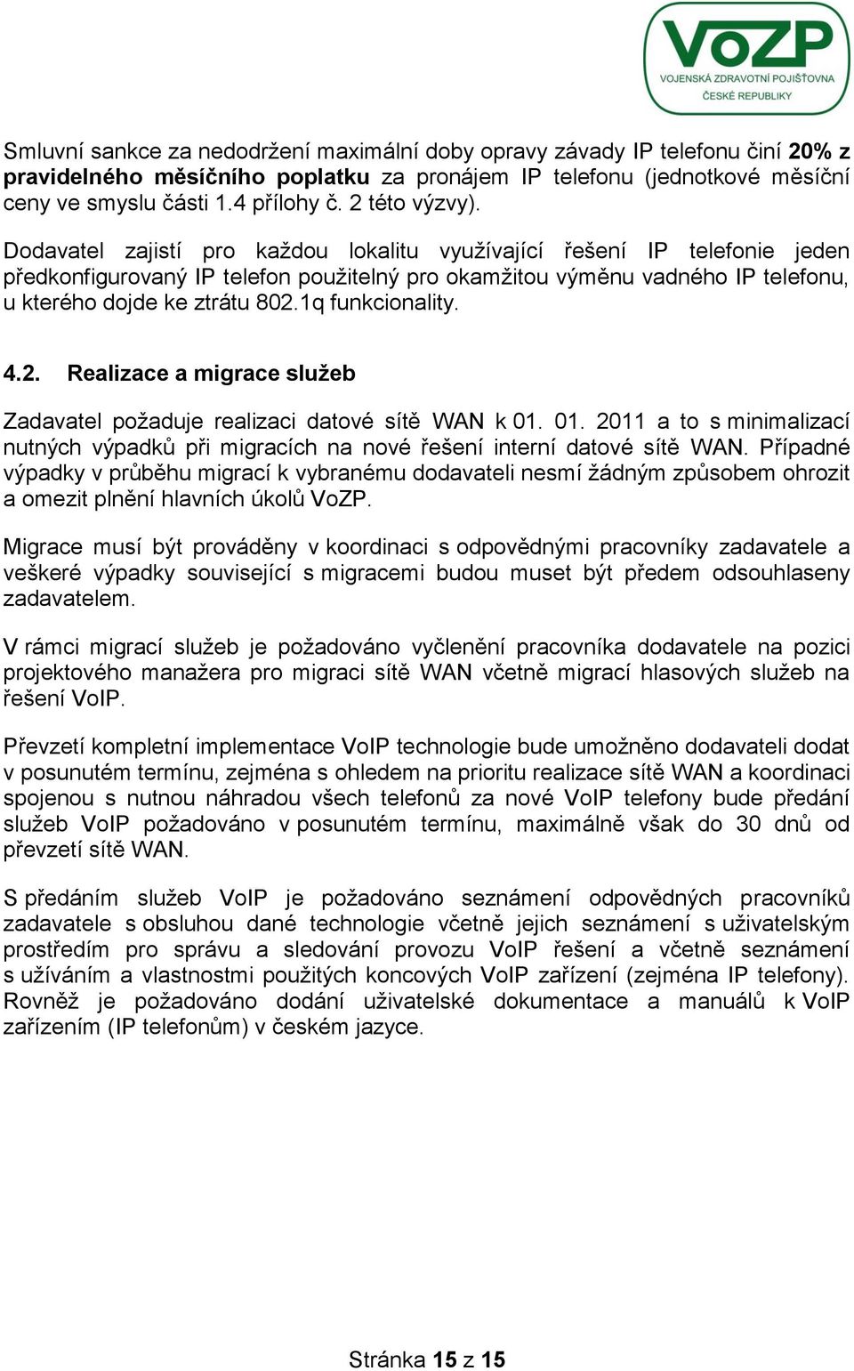 Dodavatel zajistí pro každou lokalitu využívající řešení IP telefonie jeden předkonfigurovaný IP telefon použitelný pro okamžitou výměnu vadného IP telefonu, u kterého dojde ke ztrátu 802.