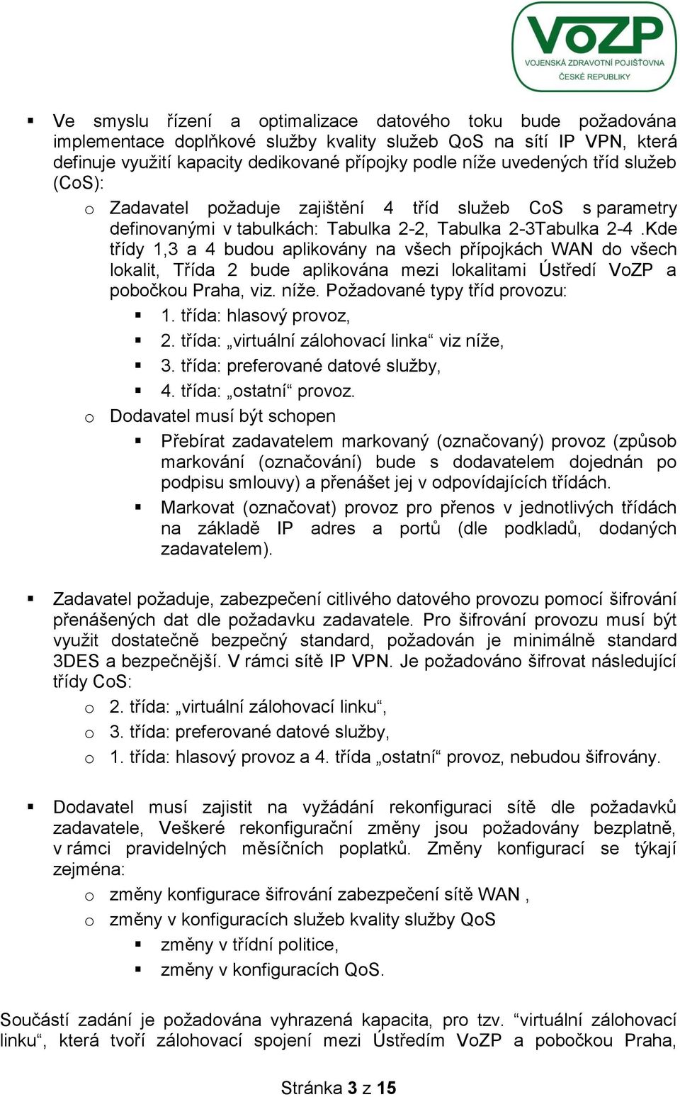 Kde třídy 1,3 a 4 budou aplikovány na všech přípojkách WAN do všech lokalit, Třída 2 bude aplikována mezi lokalitami Ústředí VoZP a pobočkou Praha, viz. níže. Požadované typy tříd provozu: 1.