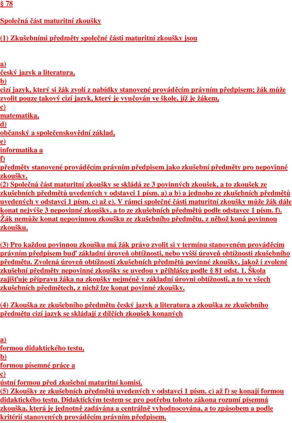 právním předpisem jako zkušební předměty pro nepovinné zkoušky. (2) Společná část maturitní zkoušky se skládá ze 3 povinných zkoušek, a to zkoušek ze zkušebních předmětů uvedených v odstavci 1 písm.