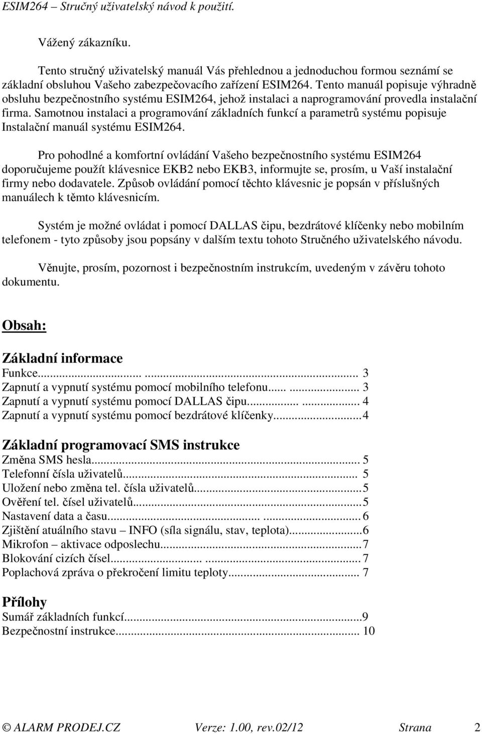 Samotnou instalaci a programování základních funkcí a parametrů systému popisuje Instalační manuál systému ESIM264.