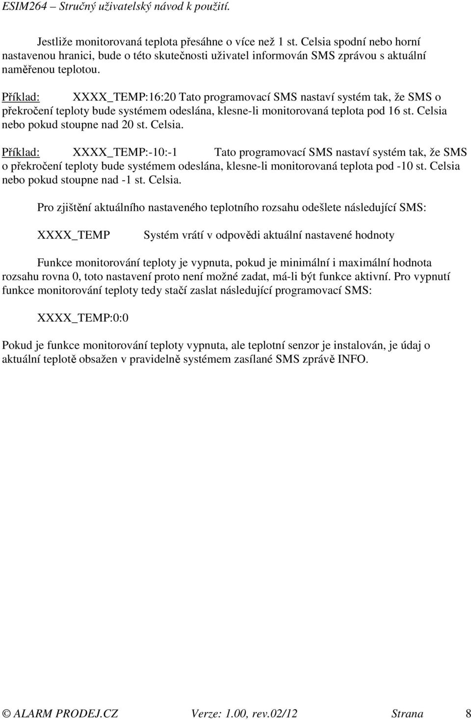 Celsia. Příklad: XXXX_TEMP:-10:-1 Tato programovací SMS nastaví systém tak, že SMS o překročení teploty bude systémem odeslána, klesne-li monitorovaná teplota pod -10 st.