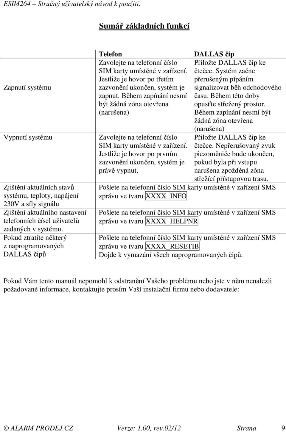 Systém začne Jestliže je hovor po třetím přerušeným pípáním zazvonění ukončen, systém je signalizovat běh odchodového zapnut. Během zapínání nesmí času.