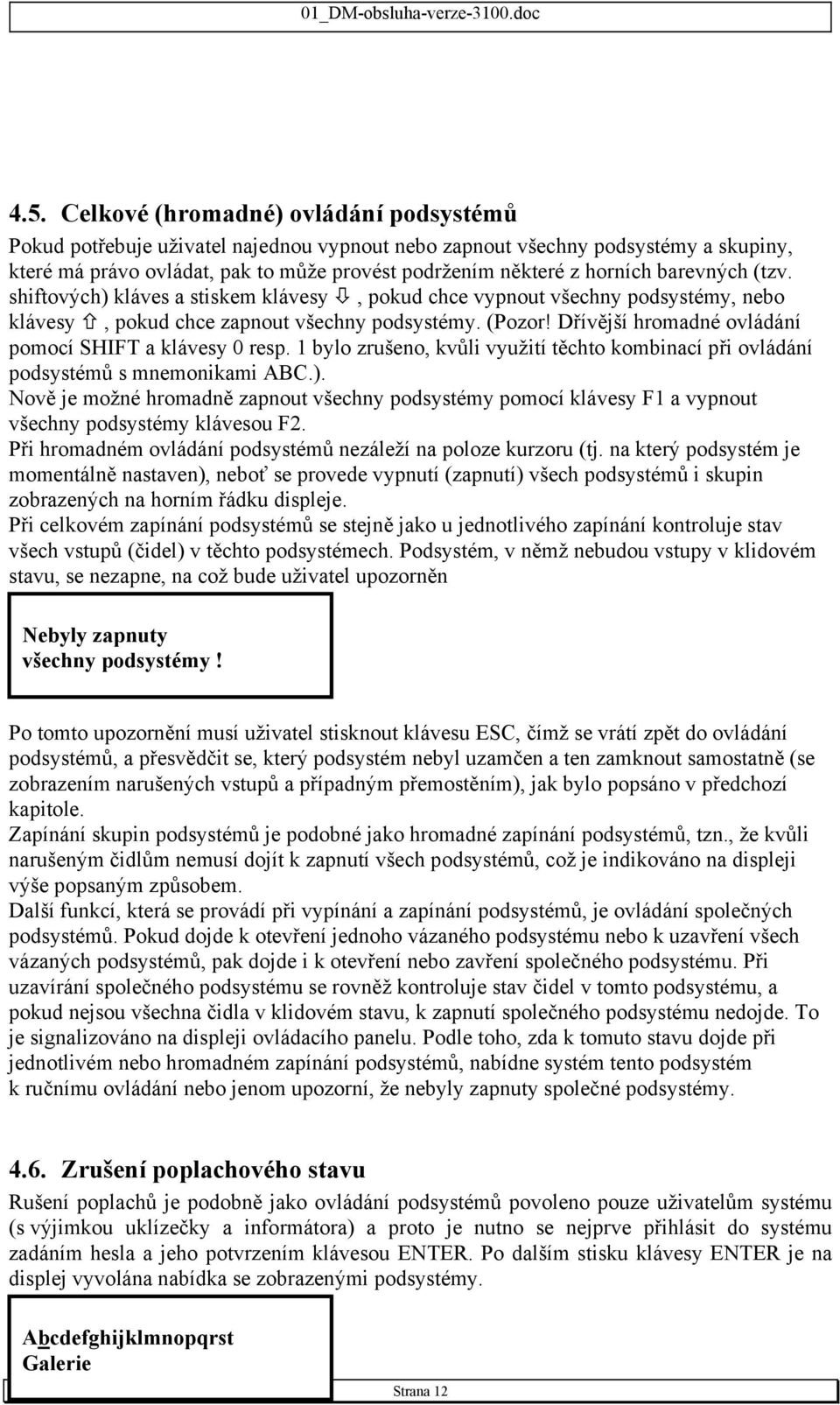 Dřívější hromadné ovládání pomocí SHIFT a klávesy 0 resp. 1 bylo zrušeno, kvůli využití těchto kombinací při ovládání podsystémů s mnemonikami ABC.).