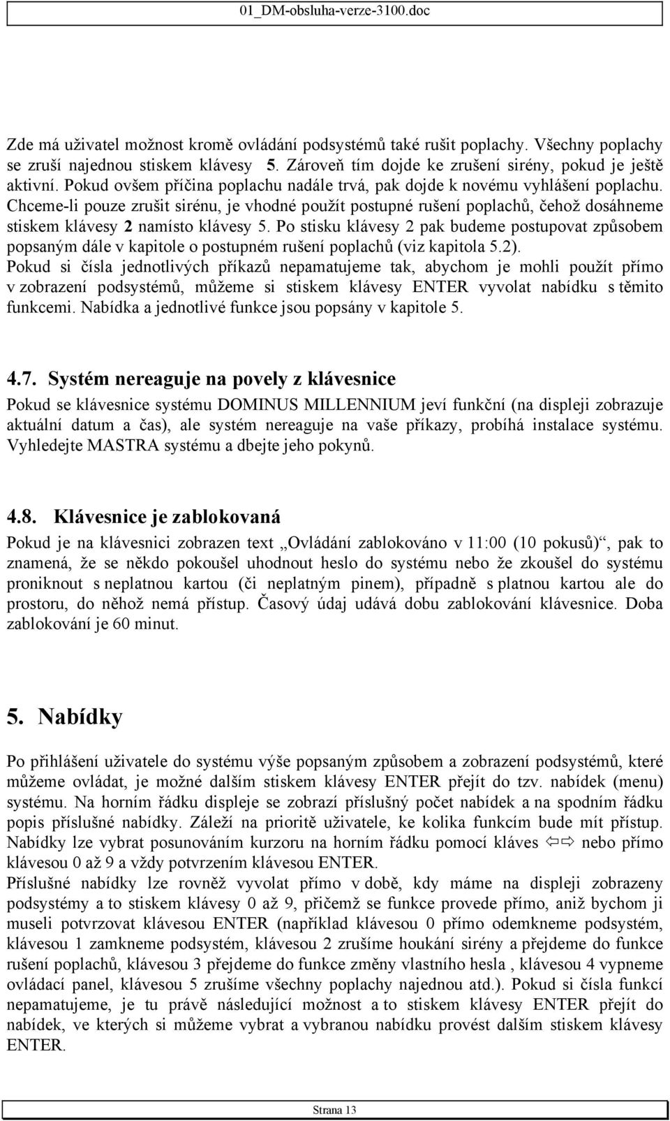 Chceme-li pouze zrušit sirénu, je vhodné použít postupné rušení poplachů, čehož dosáhneme stiskem klávesy 2 namísto klávesy 5.
