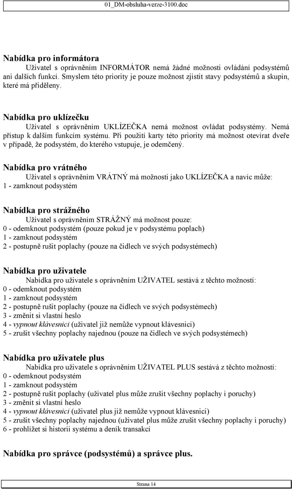 Nemá přístup k dalším funkcím systému. Při použití karty této priority má možnost otevírat dveře v případě, že podsystém, do kterého vstupuje, je odemčený.