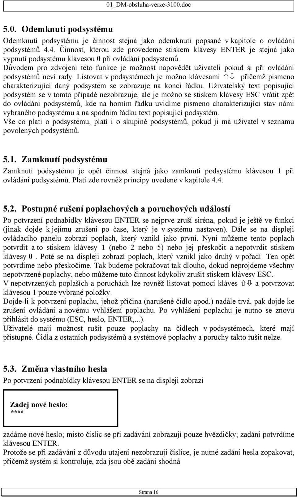 Důvodem pro zdvojení této funkce je možnost napovědět uživateli pokud si při ovládání podsystémů neví rady.