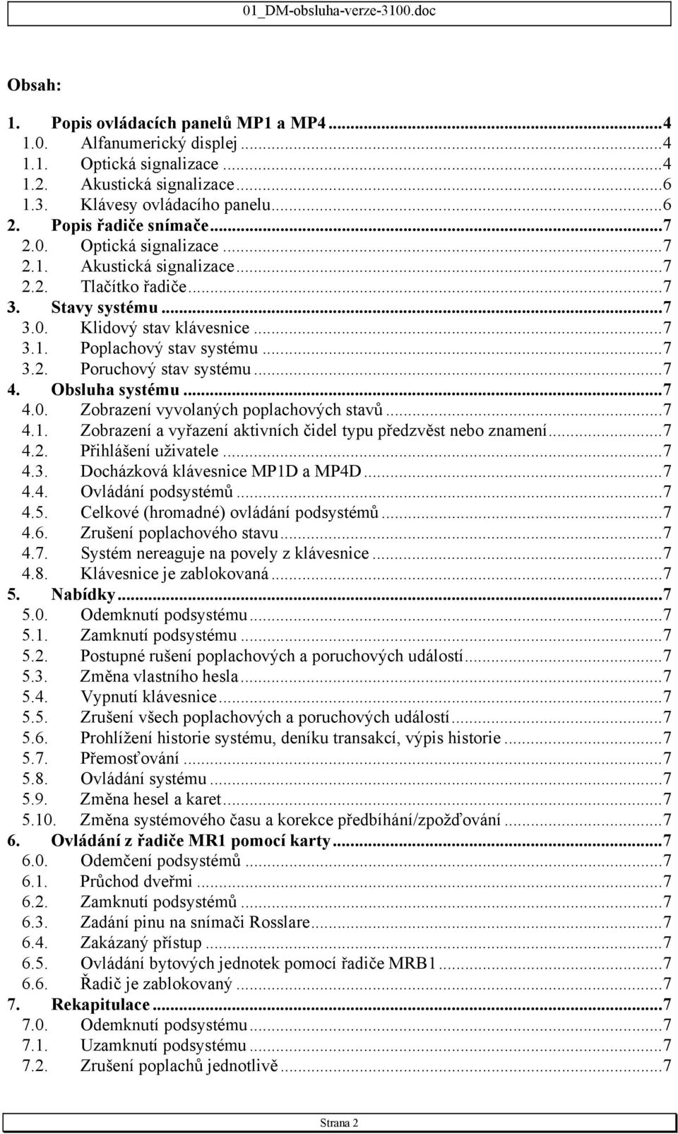 ..7 4. Obsluha systému...7 4.0. Zobrazení vyvolaných poplachových stavů...7 4.1. Zobrazení a vyřazení aktivních čidel typu předzvěst nebo znamení...7 4.2. Přihlášení uživatele...7 4.3.