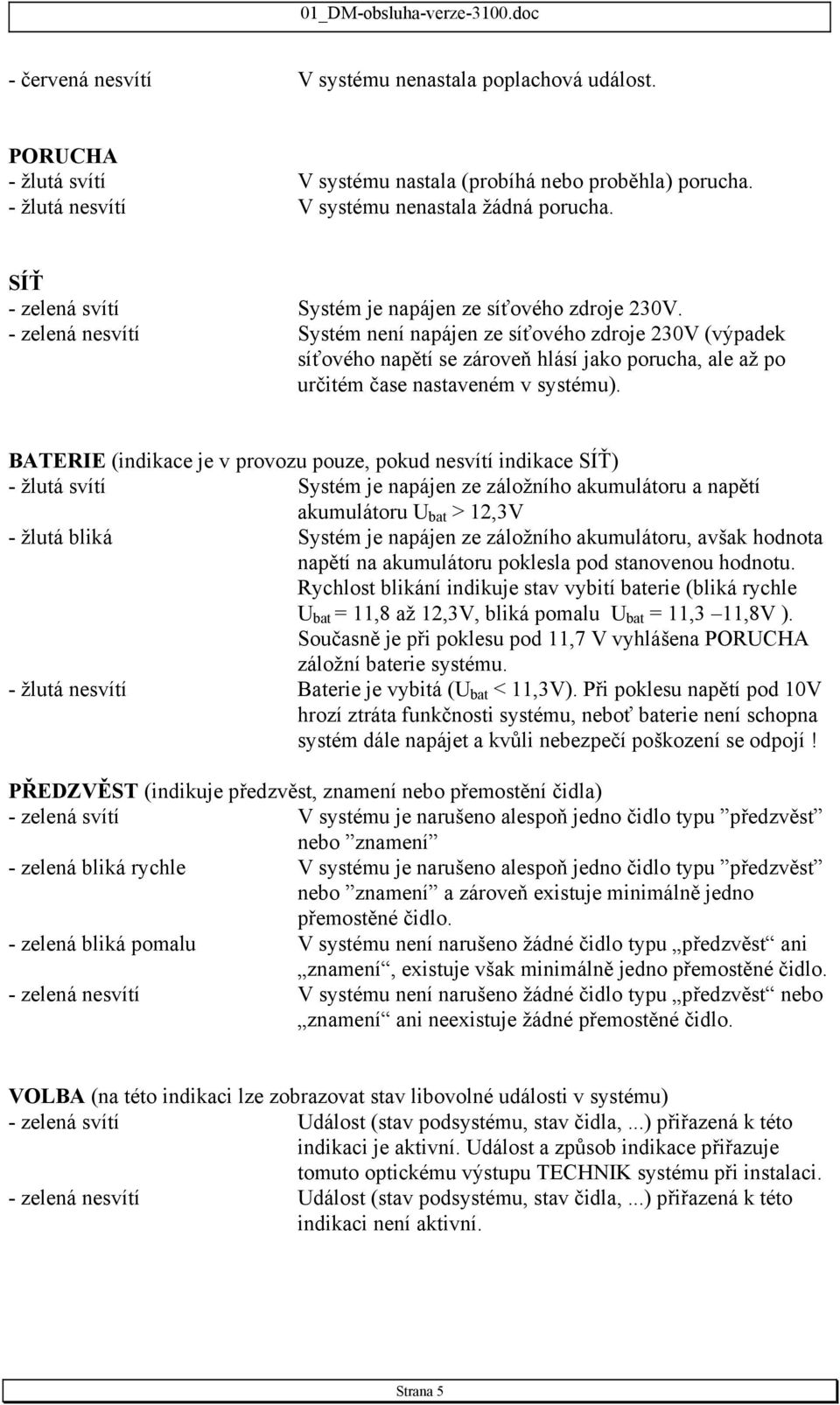 - zelená nesvítí Systém není napájen ze síťového zdroje 230V (výpadek síťového napětí se zároveň hlásí jako porucha, ale až po určitém čase nastaveném v systému).