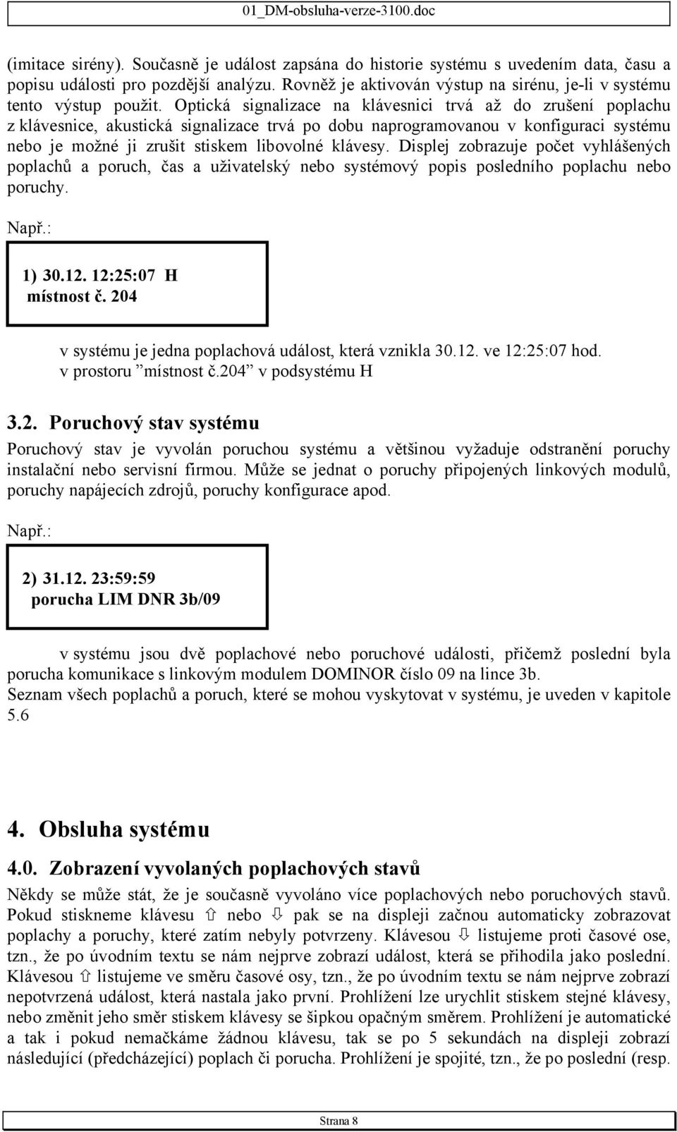 Optická signalizace na klávesnici trvá až do zrušení poplachu z klávesnice, akustická signalizace trvá po dobu naprogramovanou v konfiguraci systému nebo je možné ji zrušit stiskem libovolné klávesy.