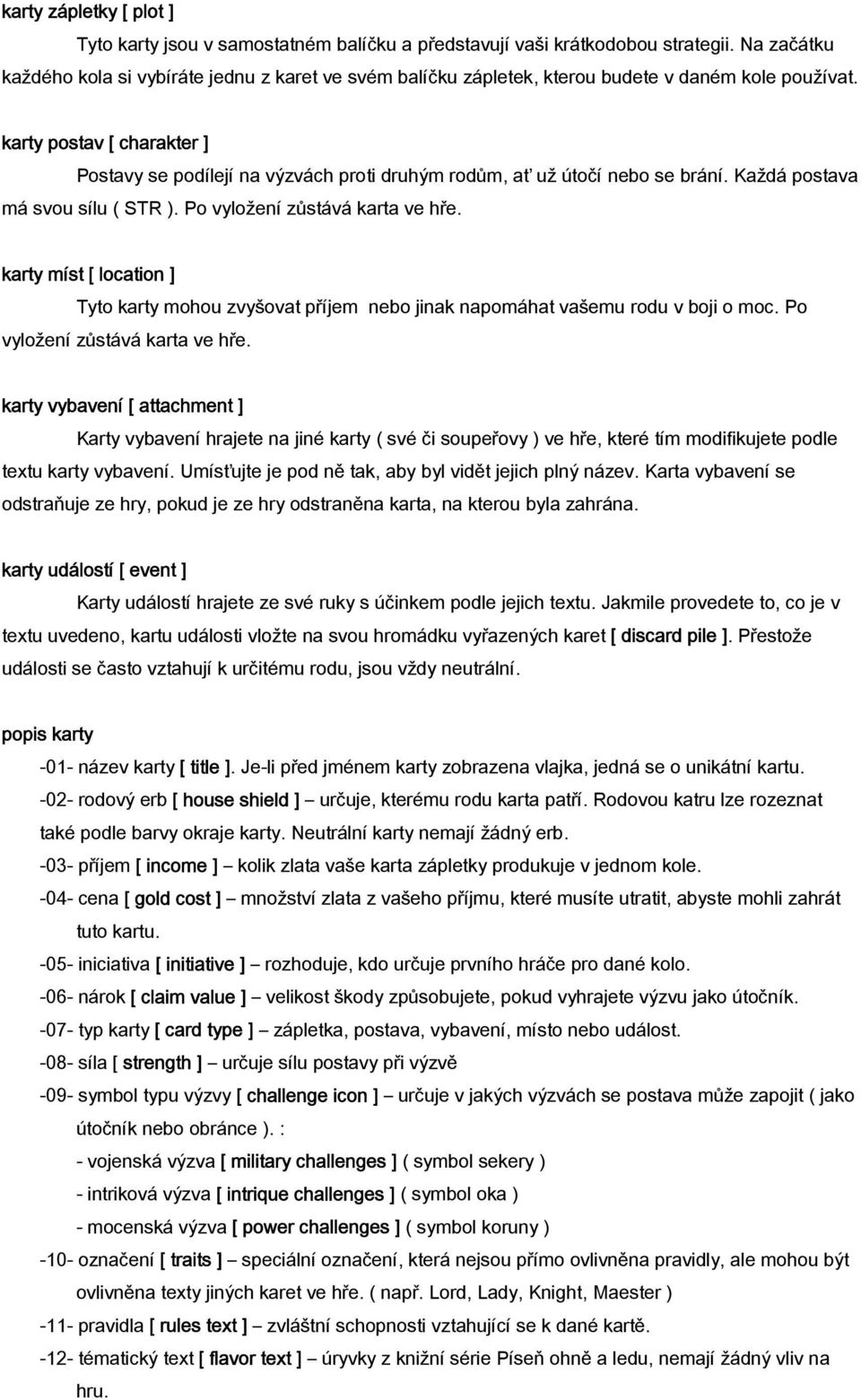karty postav [ charakter ] Postavy se podílejí na výzvách proti druhým rodům, ať už útočí nebo se brání. Každá postava má svou sílu ( STR ). Po vyložení zůstává karta ve hře.