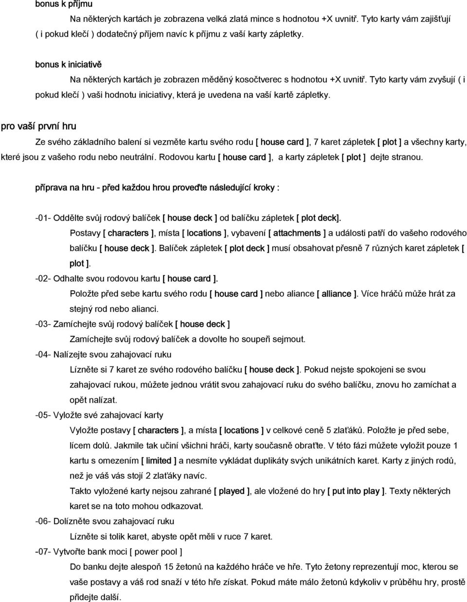 pro vaší první hru Ze svého základního balení si vezměte kartu svého rodu [ house card ], 7 karet zápletek [ plot ] a všechny karty, které jsou z vašeho rodu nebo neutrální.