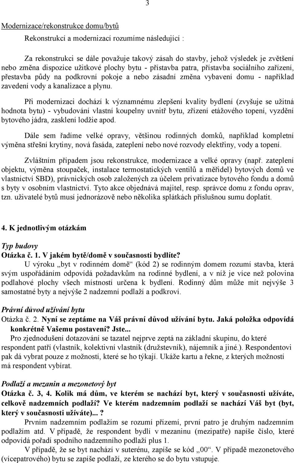 Při modernizaci dochází k významnému zlepšení kvality bydlení (zvyšuje se užitná hodnota bytu) - vybudování vlastní koupelny uvnitř bytu, zřízení etážového topení, vyzdění bytového jádra, zasklení