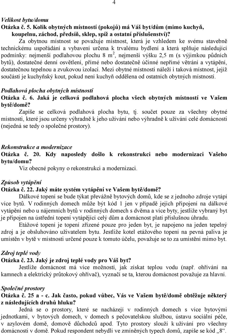 plochu 8 m 2, nejmenší výšku 2,5 m (s výjimkou půdních bytů), dostatečné denní osvětlení, přímé nebo dostatečně účinné nepřímé větrání a vytápění, dostatečnou tepelnou a zvukovou izolaci.