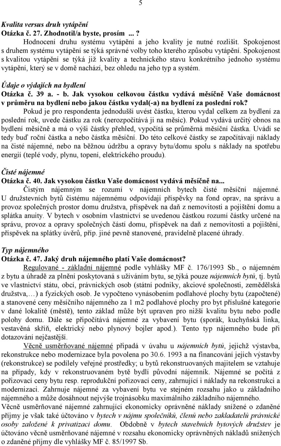 Spokojenost s kvalitou vytápění se týká již kvality a technického stavu konkrétního jednoho systému vytápění, který se v domě nachází, bez ohledu na jeho typ a systém.