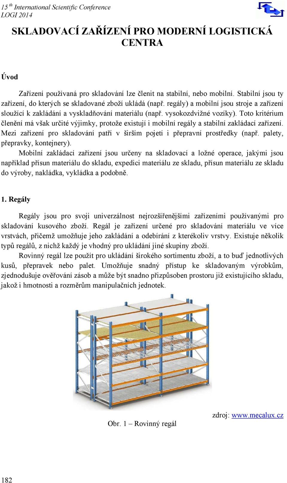 Toto kritérium členění má však určité výjimky, protože existují i mobilní regály a stabilní zakládací zařízení. Mezi zařízení pro skladování patří v širším pojetí i přepravní prostředky (např.